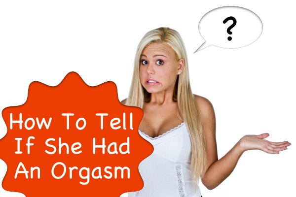 Three sure fire ways you can tell if she has an orgasm.